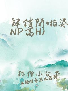 解锁开啪姿势(NP高H)