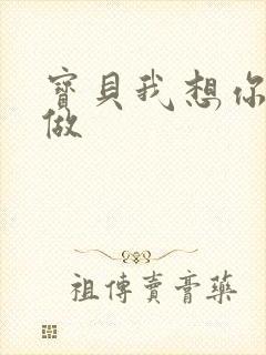 宝贝我想你用嘴做