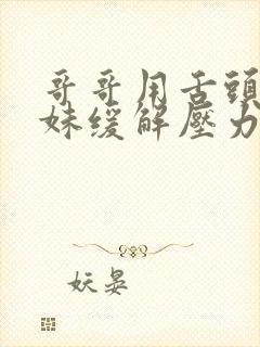 哥哥用舌头帮妹妹缓解压力