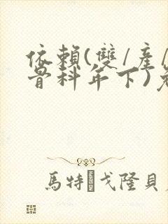 依赖(双/产/骨科年下)免费阅读