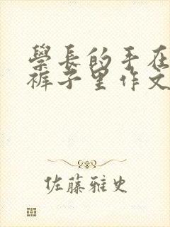 学长的手在我的裤子里作文