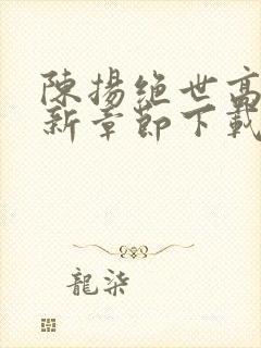 陈扬绝世高手最新章节下载