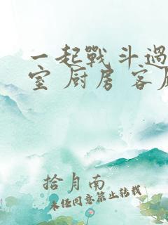 一起战斗过 卧室 厨房 客厅