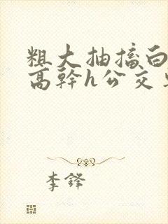 粗大抽搐白浊h高干h公交车