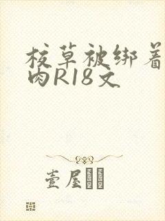 校草被绑着玩纯肉R18文