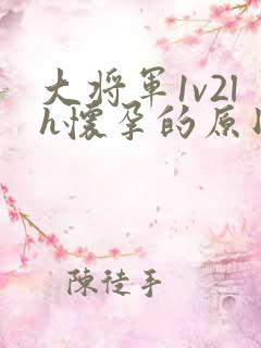 大将军1v2lh怀孕的原因