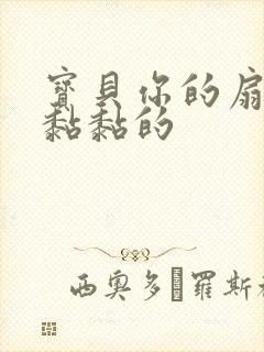 宝贝你的扇贝肉黏黏的