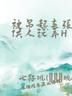 被吊起来张开腿供人玩弄H