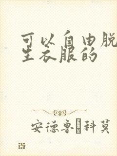 可以自由脱卸女生衣服的