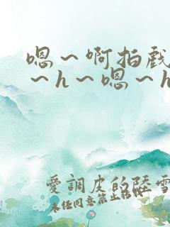 嗯～啊拍戏强做～h～嗯～h