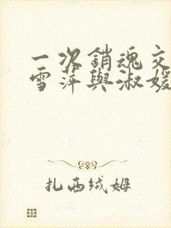 一次销魂交换轻雪萍与淑媛