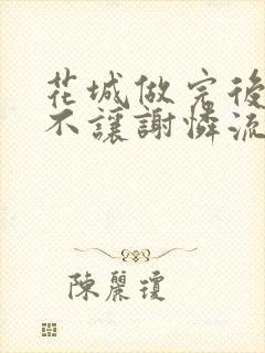 花城做完后堵上不让谢怜流出