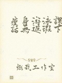 瘦身游泳课12话无遮瑕下拉式免费