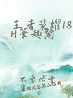 王者荣耀18rH笔趣阁