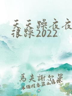 天天躁夜夜踩很很踩2022