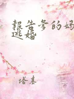 报告爹的妈妈要逃婚