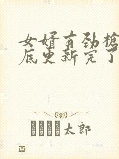 女婿有劲枪枪到底更新完了吗