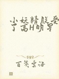 小妖精朕受不了了高H明星