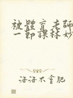 被体育老师c了一节课林妙妙