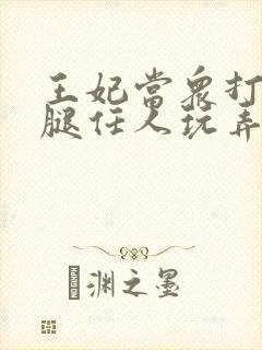 王妃当众打开双腿任人玩弄H