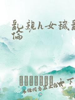 乱亲h女秽乱常伦