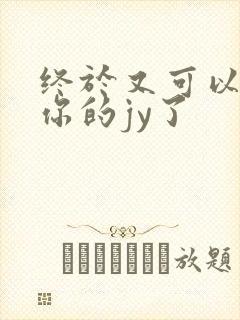 终于又可以吃到你的jy了