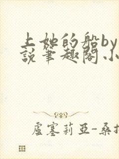 上她的船by小说笔趣阁小说最新章节