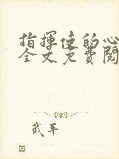 指挥使的心尖宠全文免费阅读