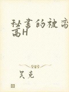 秘书的被脔日常高H