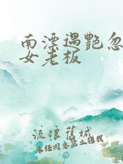 南漂遇艳忽悠美女老板