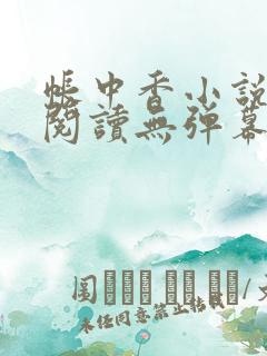 帐中香小说免费阅读无弹幕