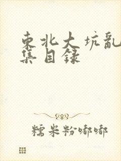 东北大坑乱H全集目录