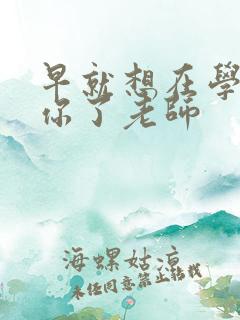 早就想在学校要你了老师