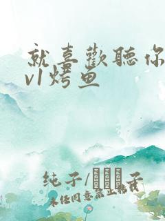 就喜欢听你叫1v1烤鱼