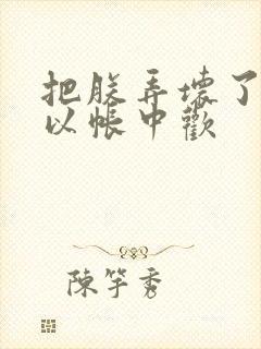 把朕弄坏了都可以帐中欢