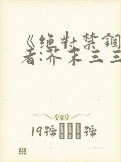《绝对禁锢》作者:芥末三三