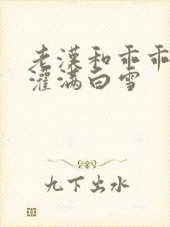 老汉和乖乖女H灌满白雪