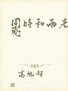 同时和两老师双飞