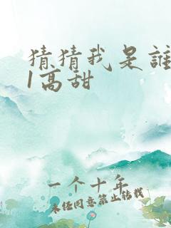 猜猜我是谁1v1高甜