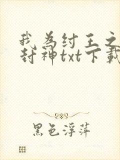我为纣王之傲啸封神txt下载