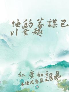 他的蓄谋已久1v1笔趣