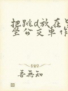 把跳d放在里面坐公交车作文