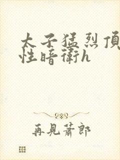 太子猛烈顶弄双性暗卫h