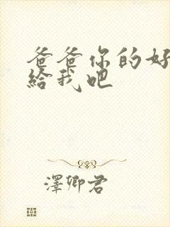 爸爸你的好大啊给我吧