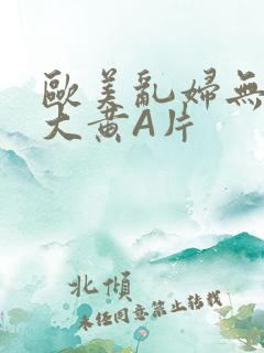 欧美乱妇无乱码大黄A片