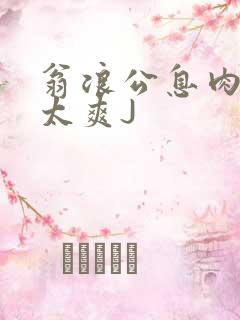 翁浪公息肉吊大太爽J