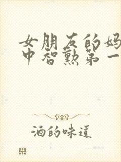 女朋友的妈妈2中智勋第一集