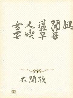 女人迈开腿男人要吃草莓