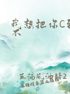 我想把你C到起不