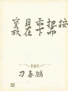 宝贝乖把按摩器放在下面